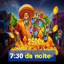 7:30 da noite